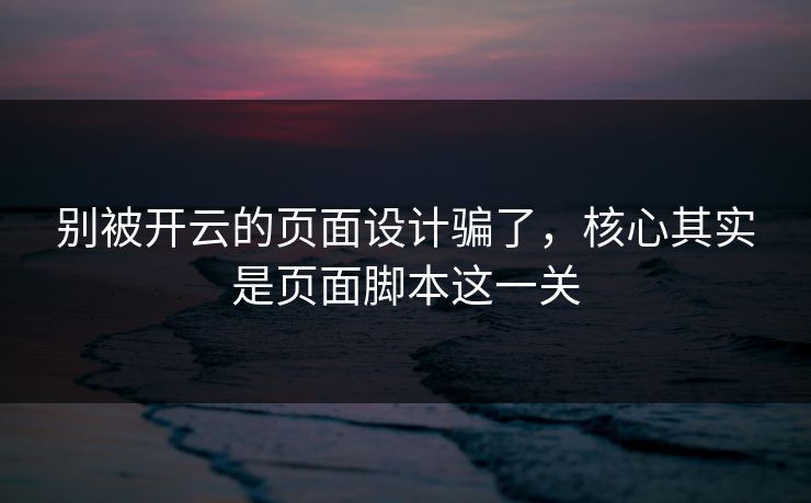 别被开云的页面设计骗了,核心其实是页面脚本这一关
