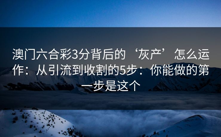 澳门六合彩3分背后的‘灰产’怎么运作：从引流到收割的5步：你能做的第一步是这个