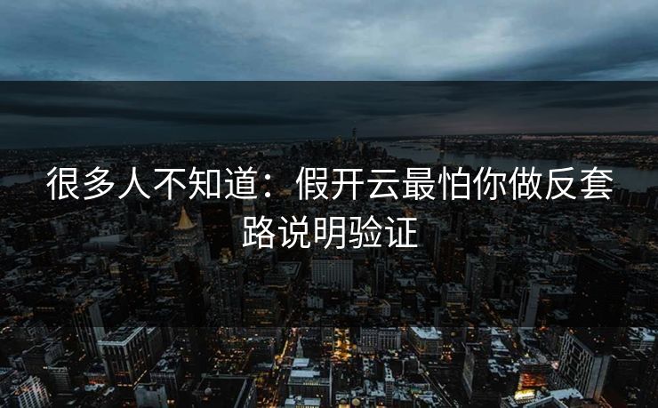 很多人不知道:假开云最怕你做反套路说明验证