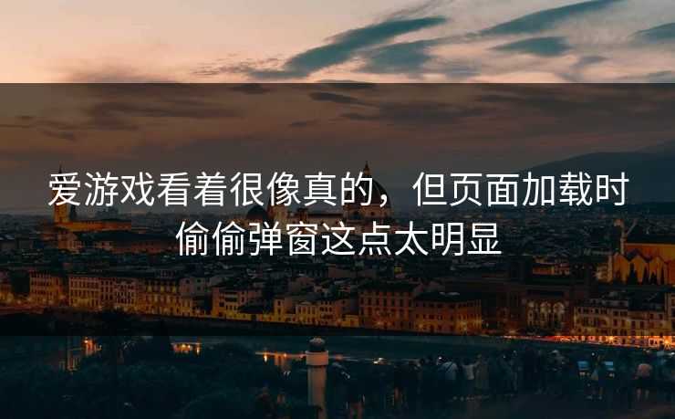 爱游戏看着很像真的,但页面加载时偷偷弹窗这点太明显 爱游戏看着很像真的,但页面加载时偷偷弹窗这点太明显