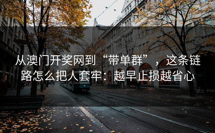 从澳门开奖网到“带单群”，这条链路怎么把人套牢：越早止损越省心